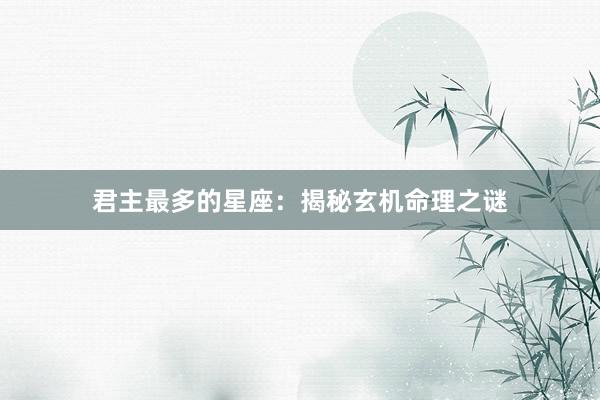 君主最多的星座：揭秘玄机命理之谜
